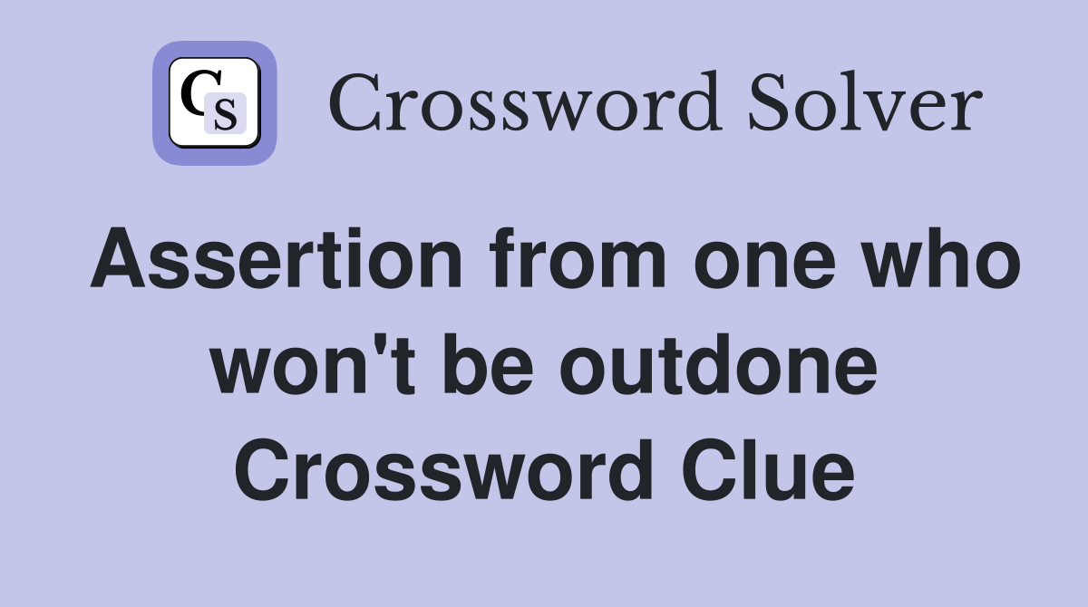 Assertion from one who won't be outdone Crossword Clue