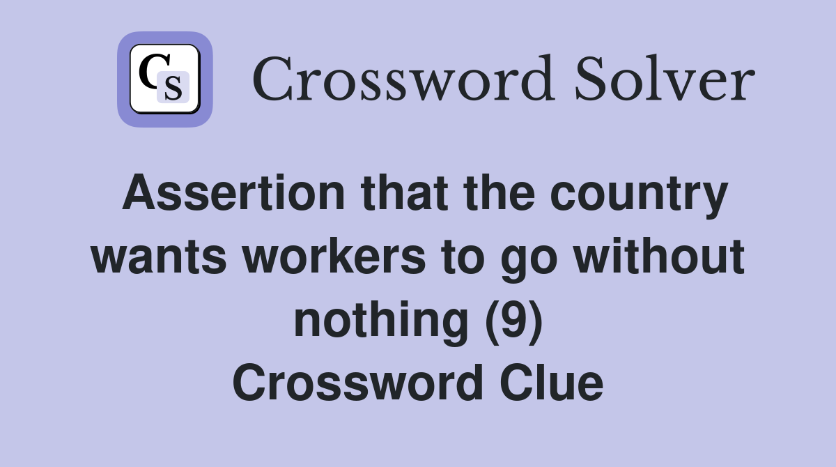 Assertion that the country wants workers to go without nothing (9) Crossword Clue