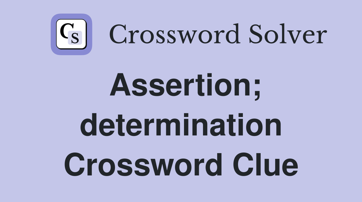 Assertion; determination Crossword Clue