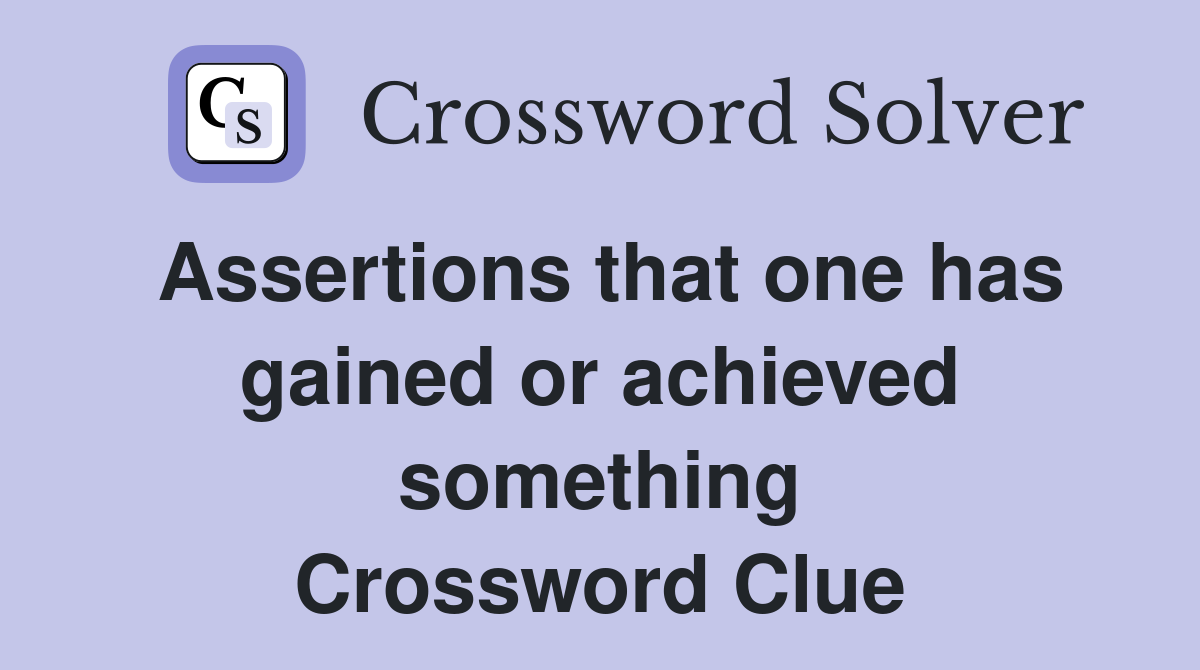 Assertions that one has gained or achieved something Crossword Clue