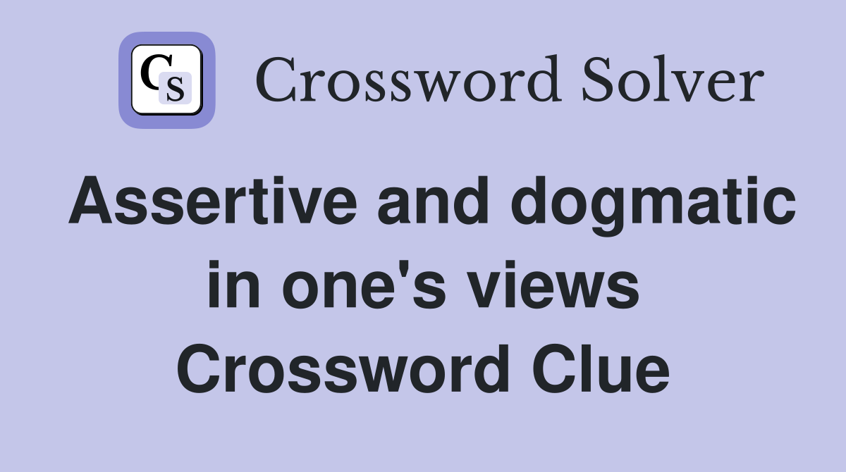Assertive and dogmatic in one's views Crossword Clue