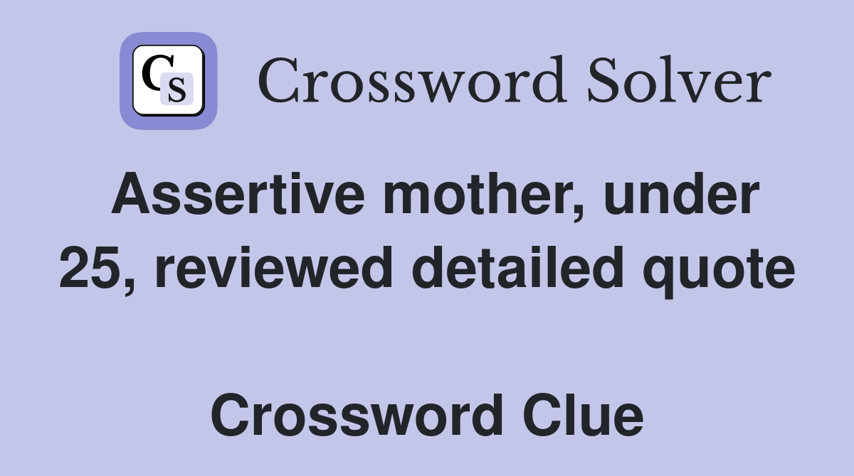 Assertive mother, under 25, reviewed detailed quote  Crossword Clue