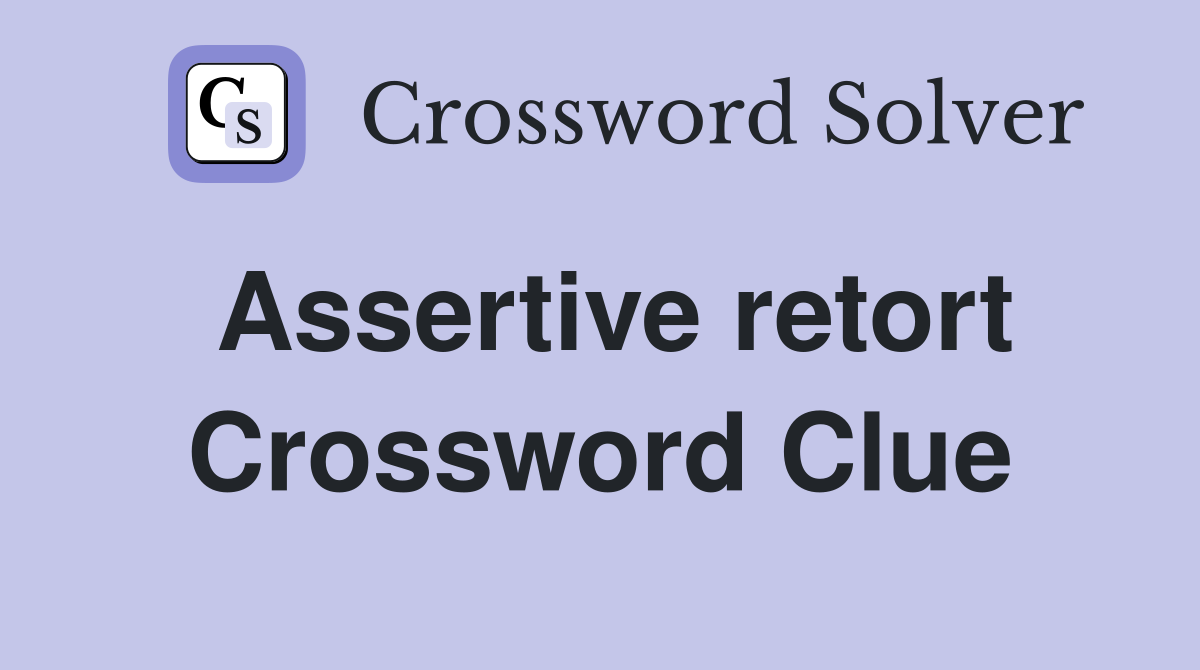 Assertive retort Crossword Clue