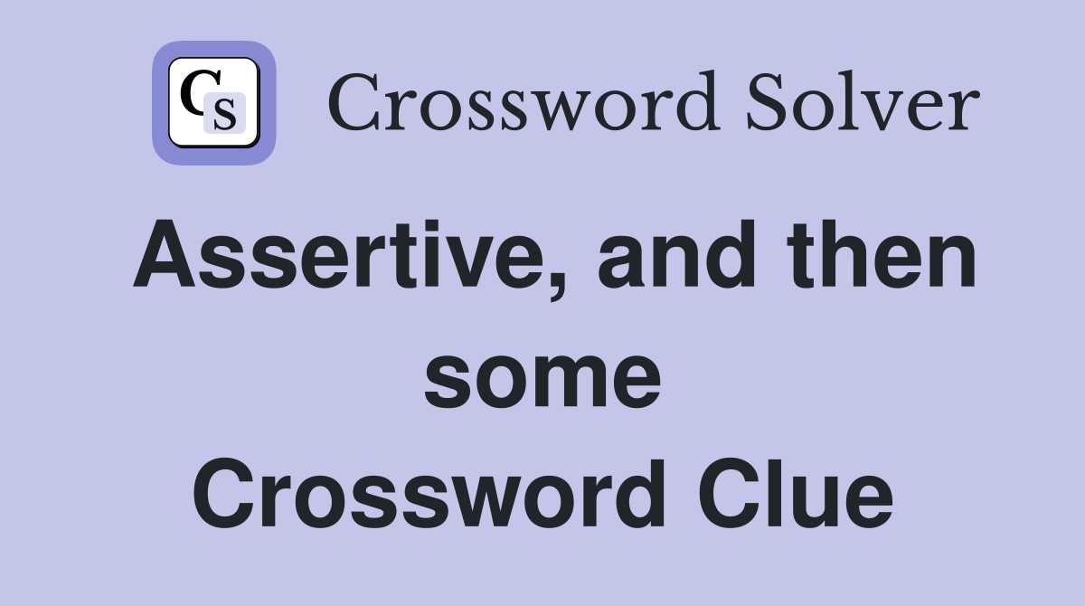 Assertive, and then some Crossword Clue