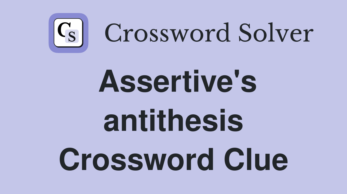 Assertive's antithesis Crossword Clue