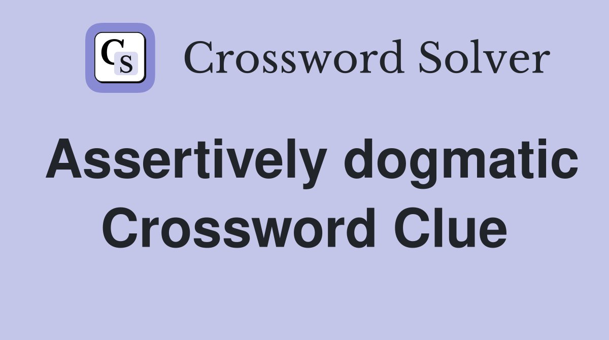 Assertively dogmatic Crossword Clue