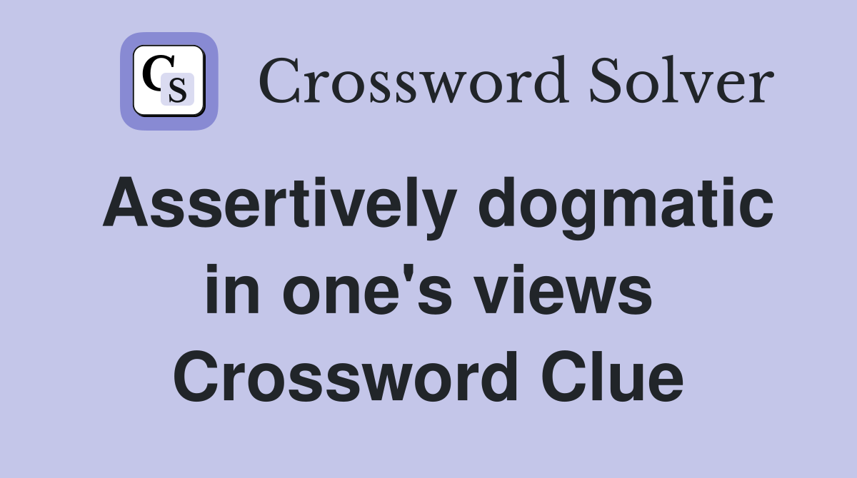 Assertively dogmatic in one's views Crossword Clue