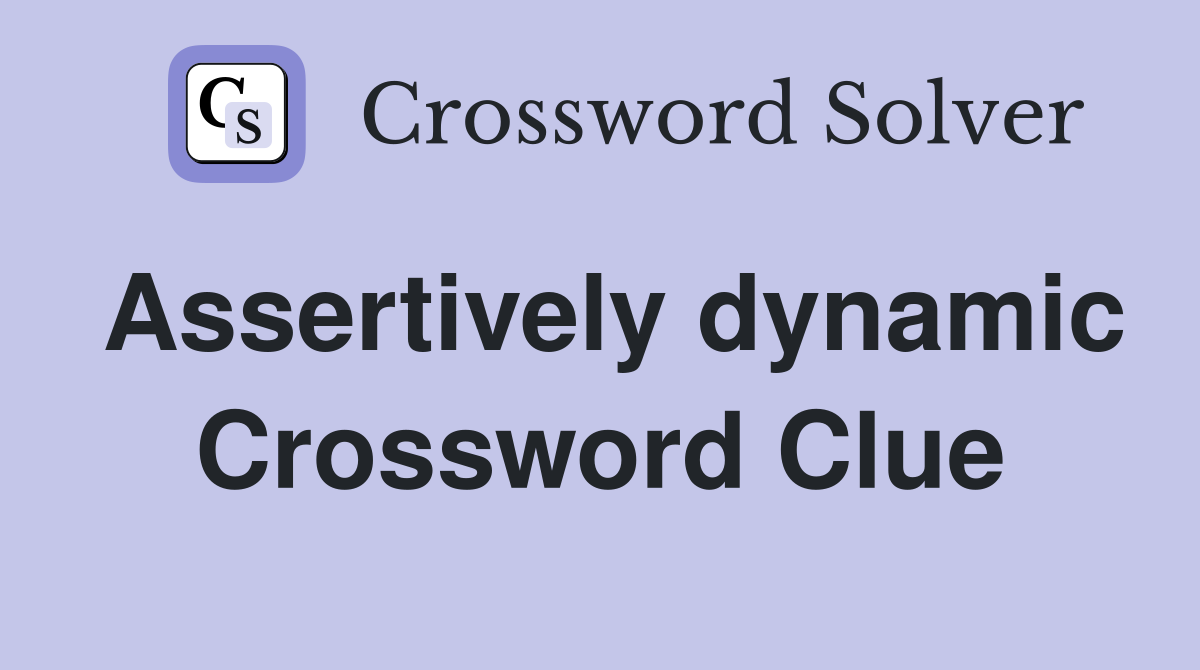 Assertively dynamic Crossword Clue