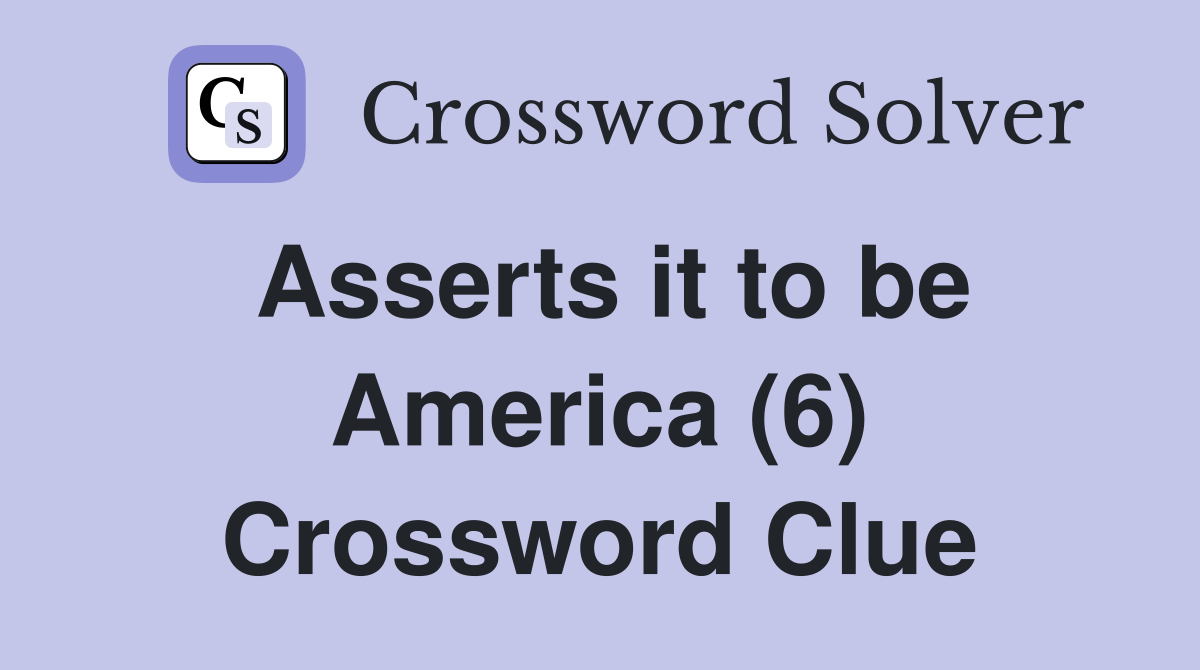 Asserts it to be America (6) Crossword Clue