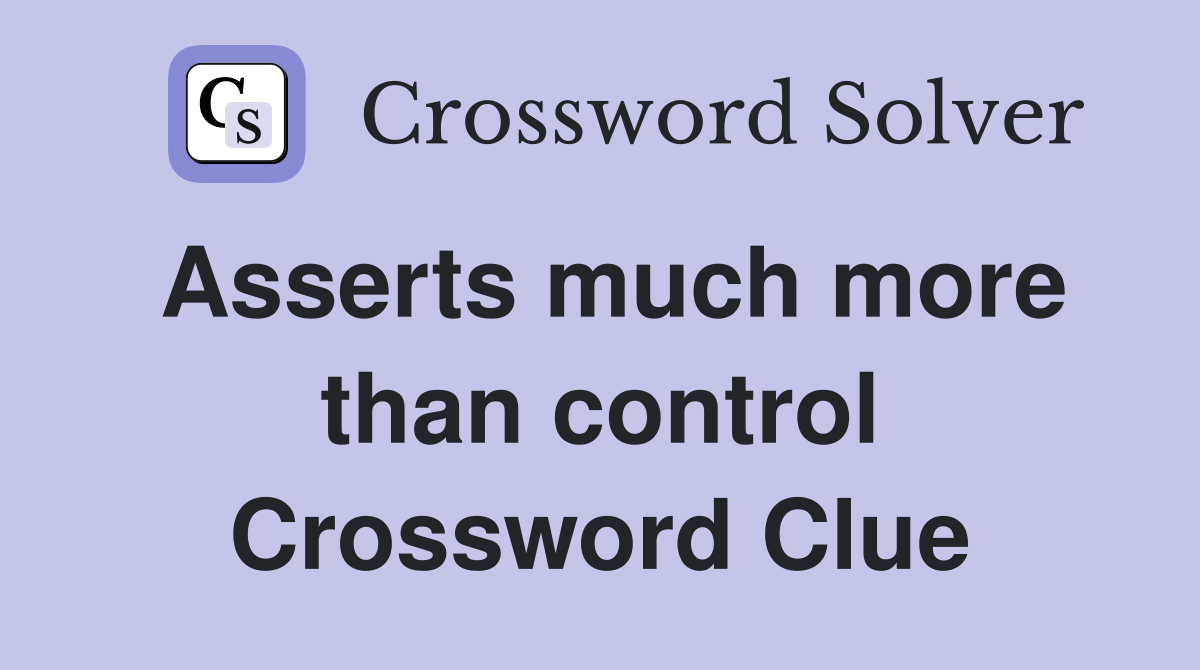 Asserts much more than control Crossword Clue