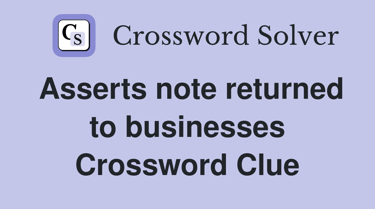 Asserts note returned to businesses Crossword Clue