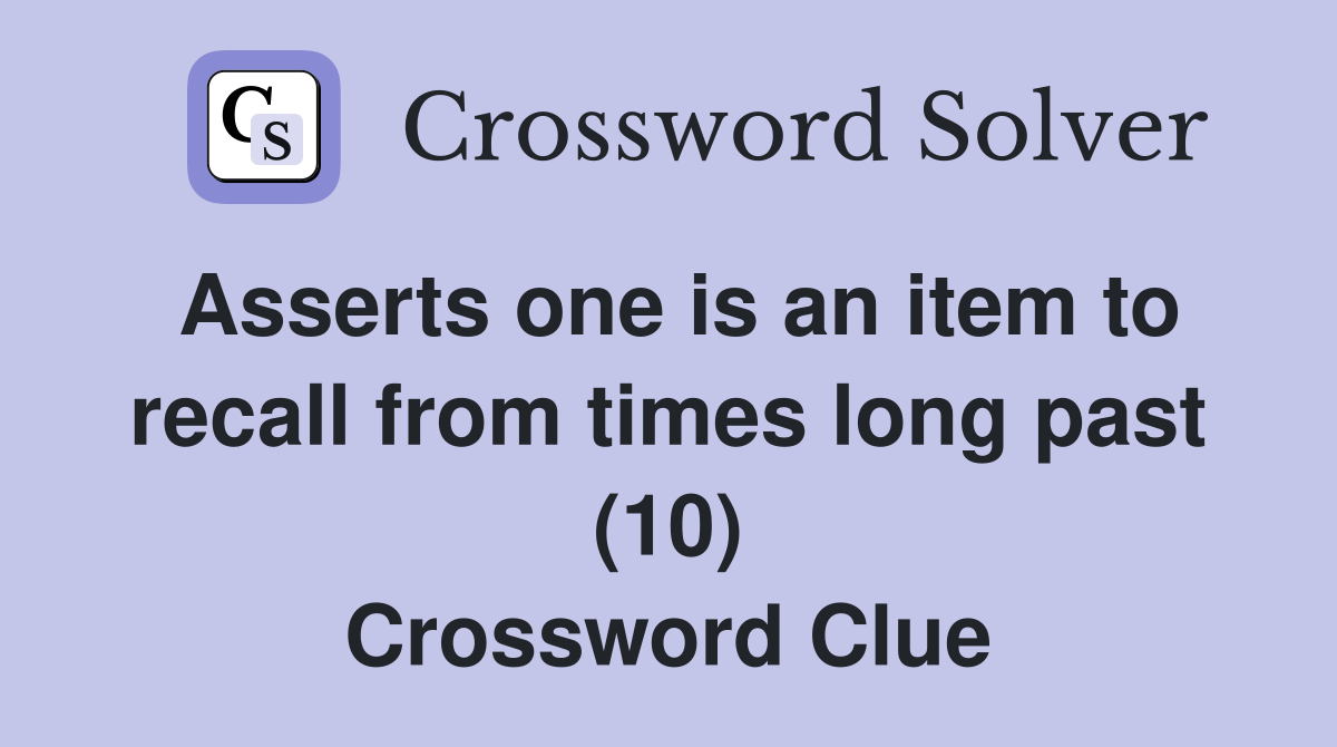 Asserts one is an item to recall from times long past (10) Crossword Clue
