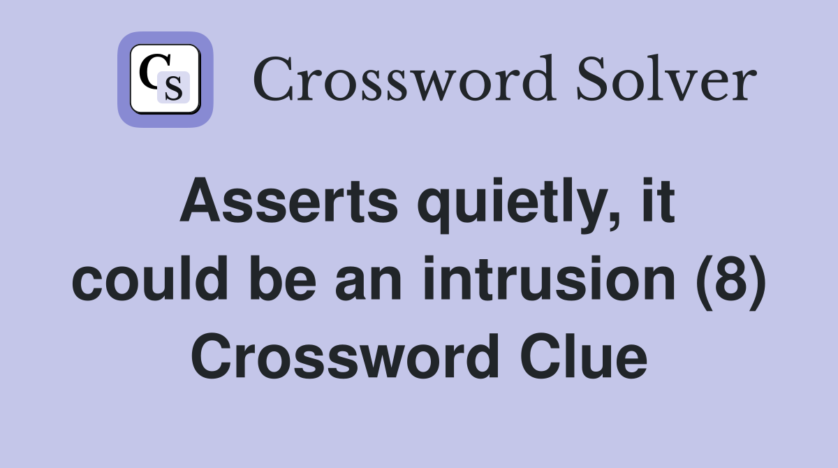 Asserts quietly, it could be an intrusion (8) Crossword Clue