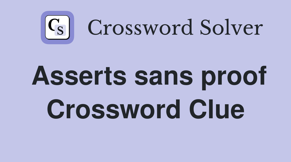 Asserts sans proof Crossword Clue