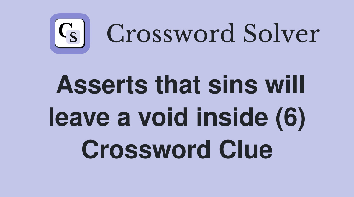 Asserts that sins will leave a void inside (6) Crossword Clue