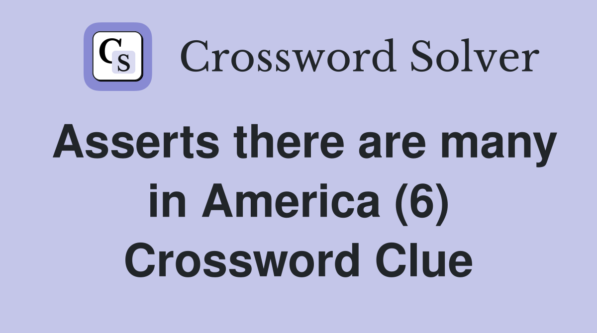 Asserts there are many in America (6) Crossword Clue