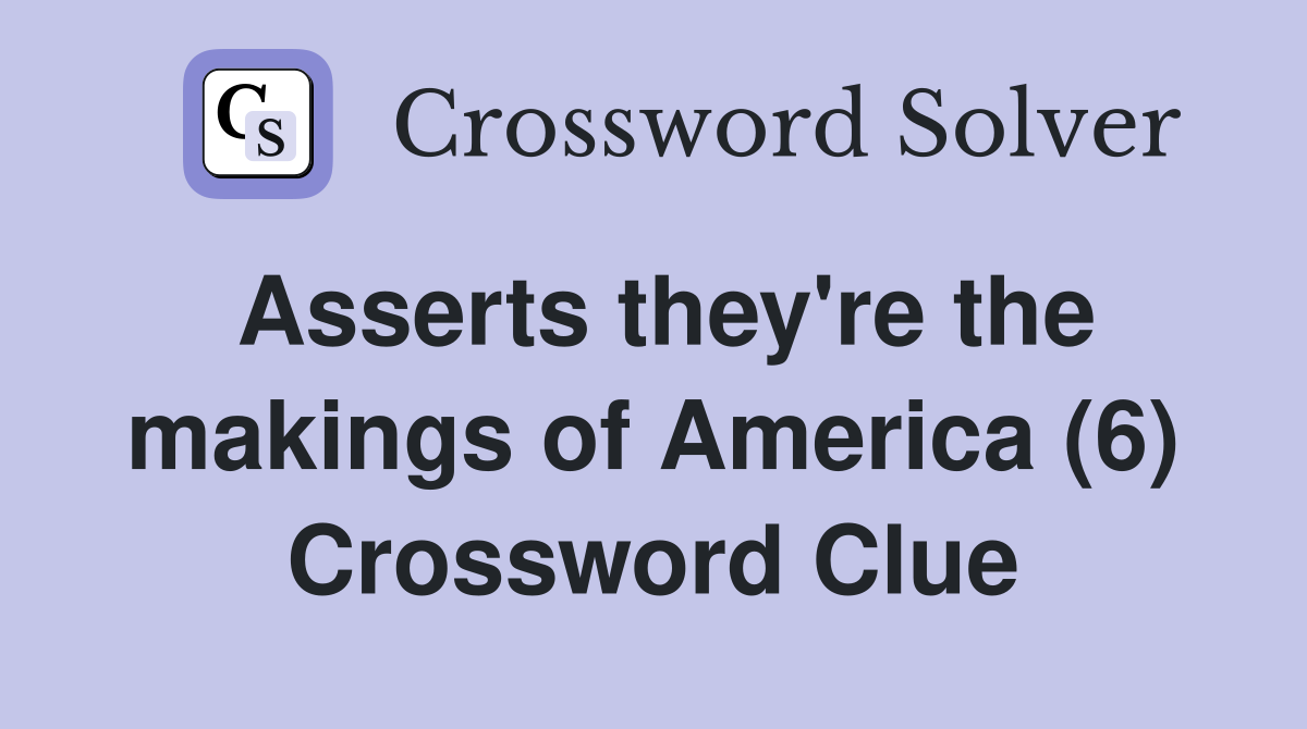 Asserts they're the makings of America (6) Crossword Clue