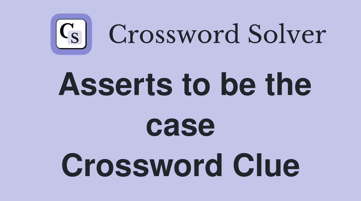 Asserts to be the case Crossword Clue