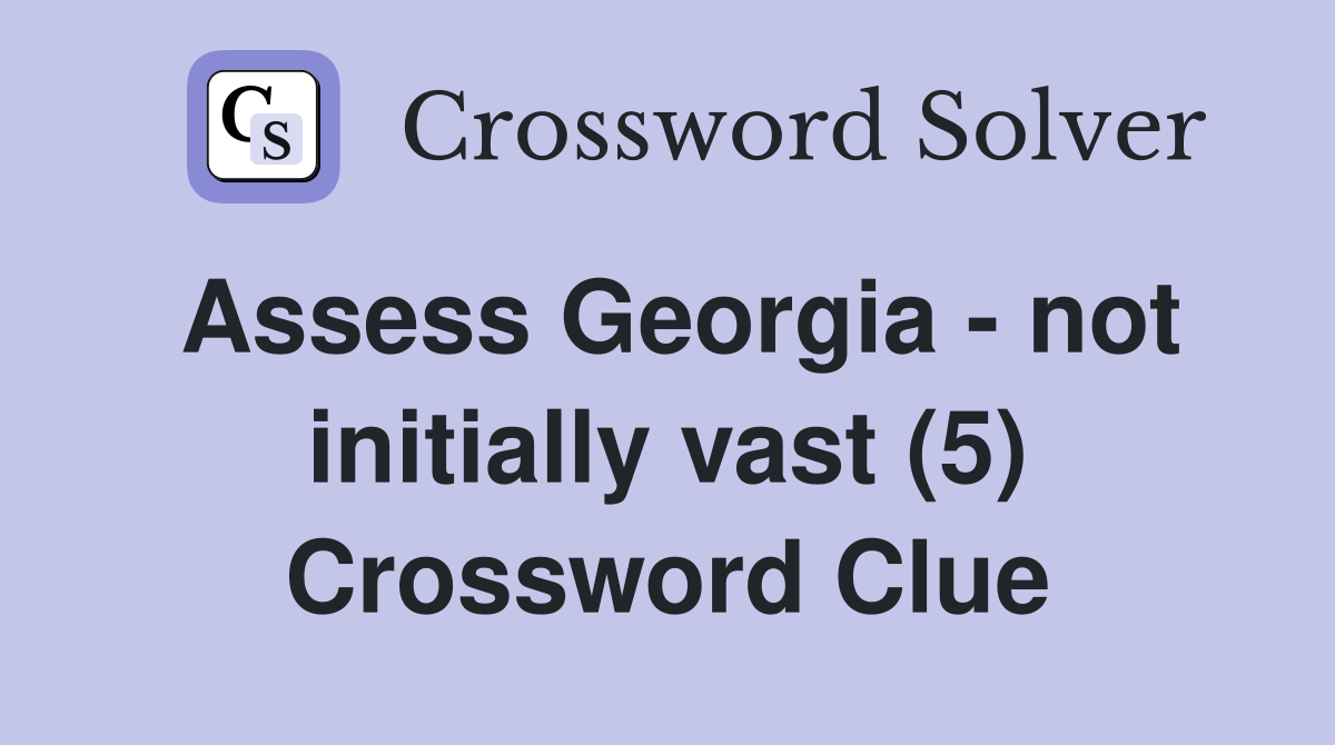 Assess Georgia - not initially vast (5) Crossword Clue