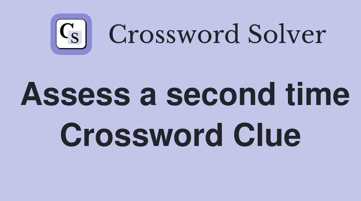 Assess a second time Crossword Clue