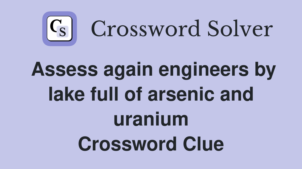 Assess again engineers by lake full of arsenic and uranium Crossword Clue