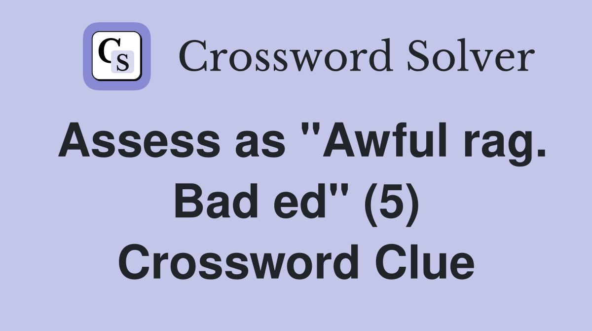 Assess as "Awful rag. Bad ed" (5) Crossword Clue