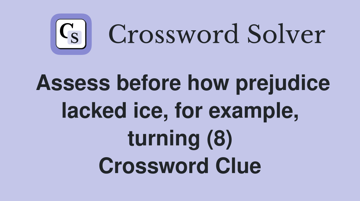 Assess before how prejudice lacked ice, for example, turning (8) Crossword Clue