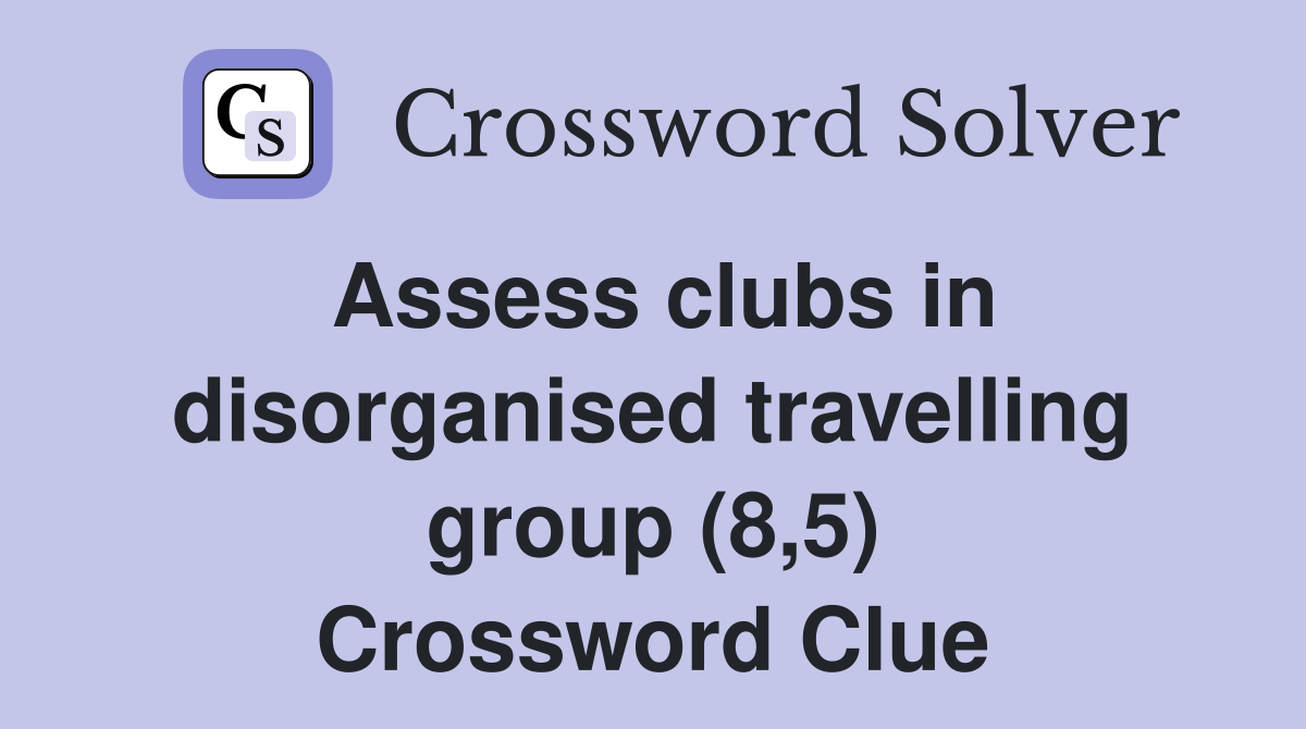 Assess clubs in disorganised travelling group (8,5) Crossword Clue