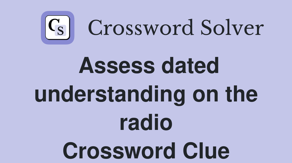 Assess dated understanding on the radio Crossword Clue