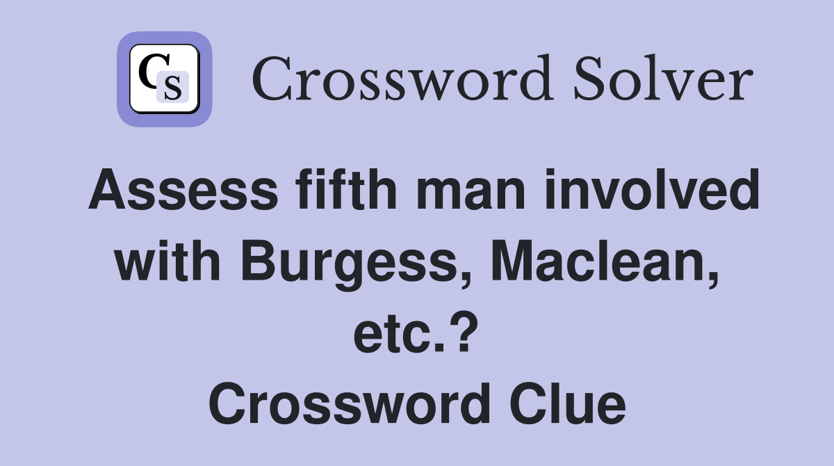 Assess fifth man involved with Burgess, Maclean, etc.? Crossword Clue