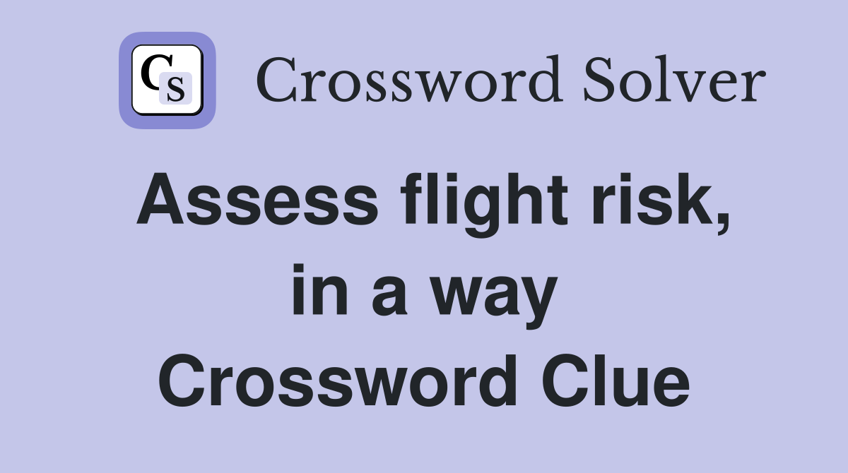 Assess flight risk, in a way Crossword Clue