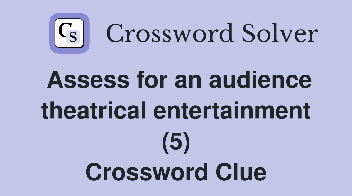 Assess for an audience theatrical entertainment (5) Crossword Clue