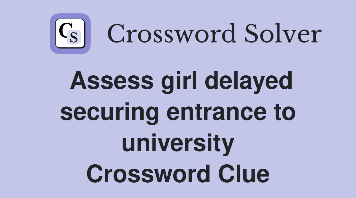 Assess girl delayed securing entrance to university Crossword Clue