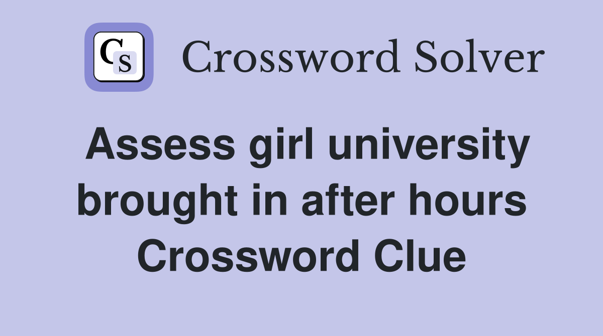 Assess girl university brought in after hours Crossword Clue