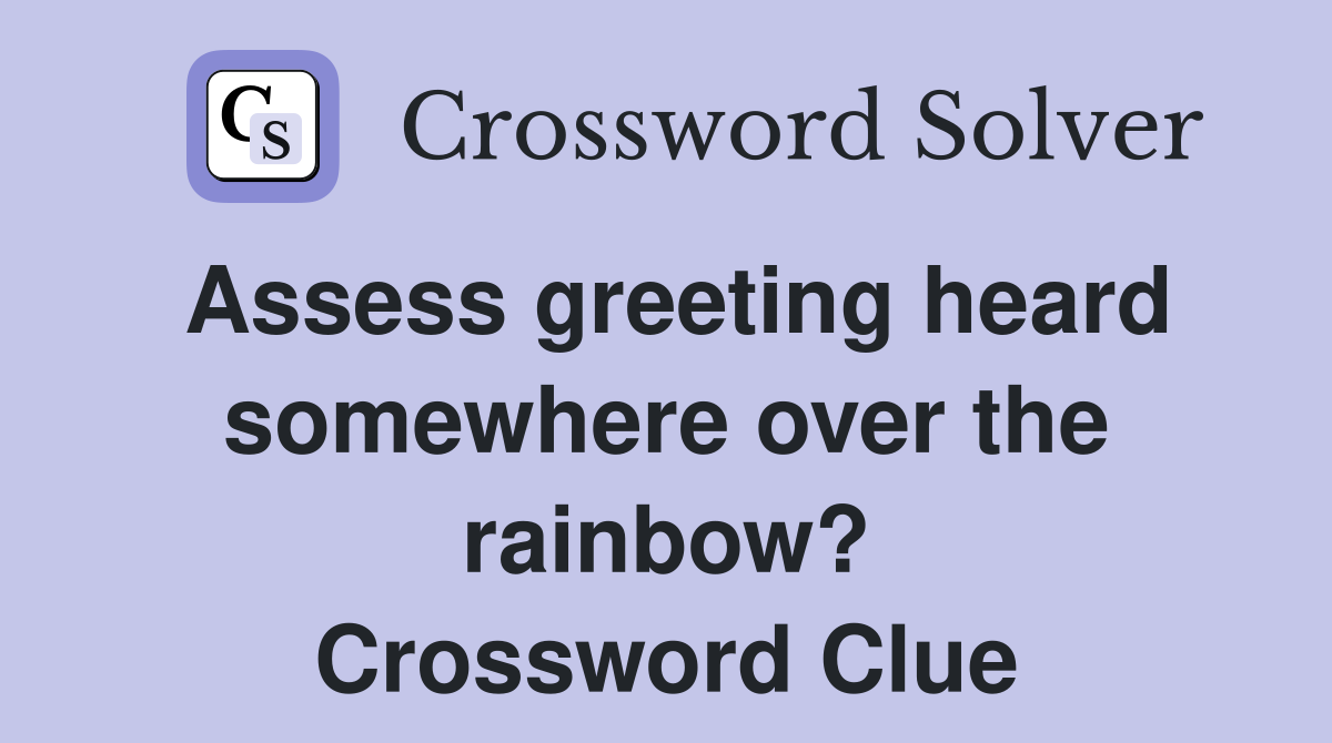 Assess greeting heard somewhere over the rainbow? Crossword Clue