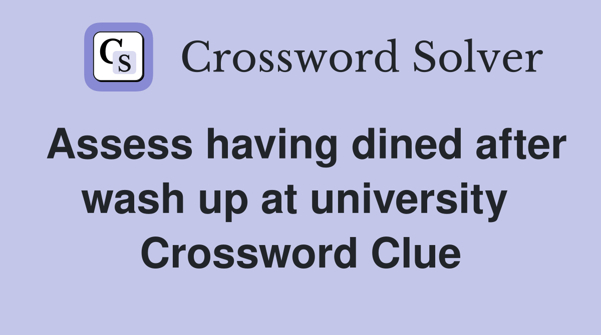 Assess having dined after wash up at university  Crossword Clue