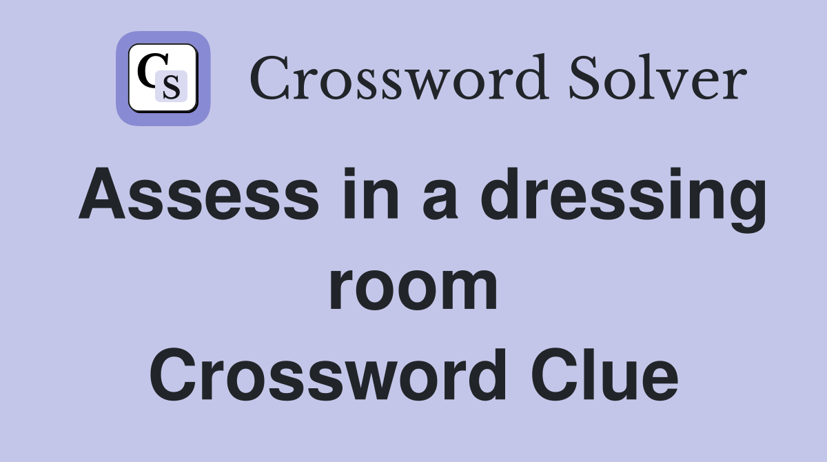 Assess in a dressing room Crossword Clue