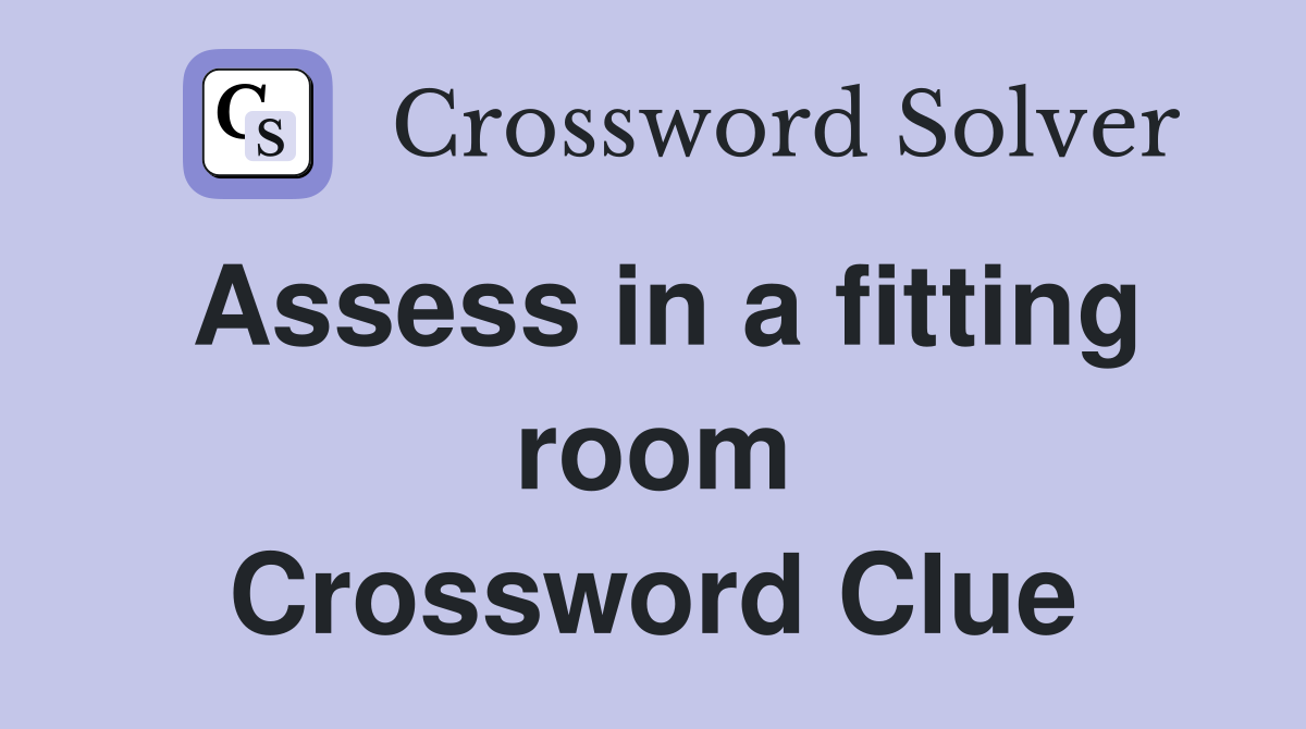 Assess in a fitting room Crossword Clue