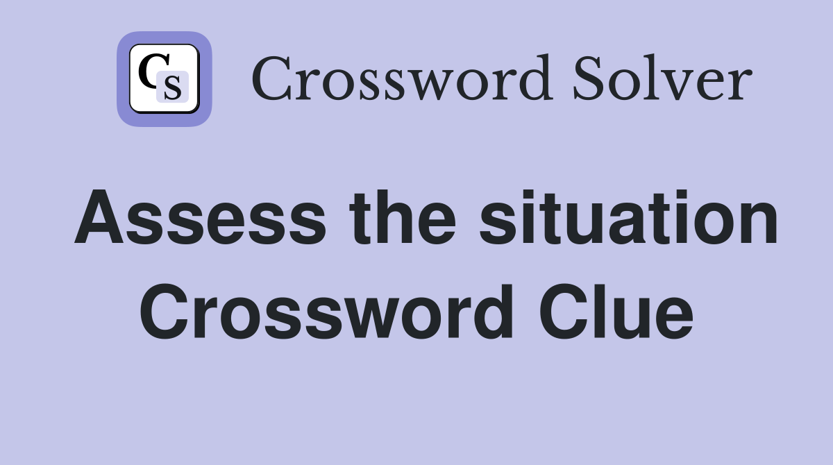 Assess the situation Crossword Clue
