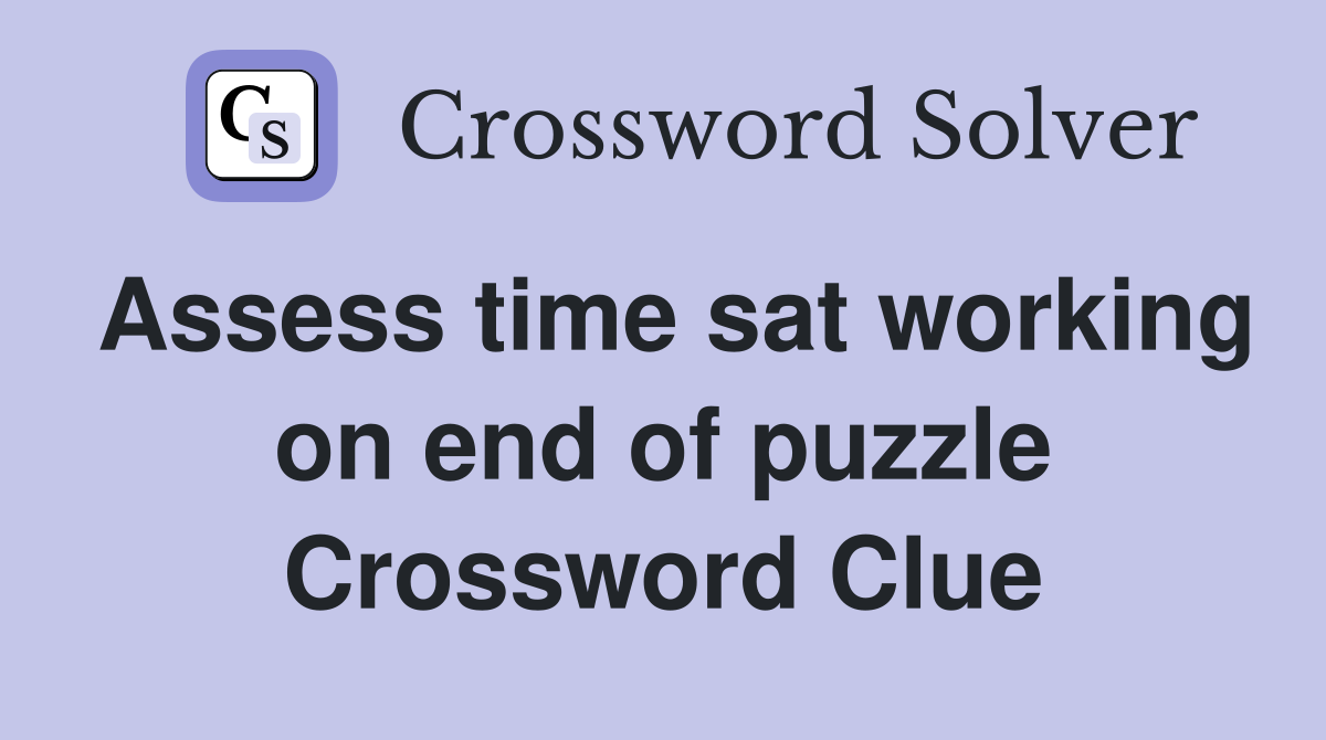 Assess time sat working on end of puzzle Crossword Clue