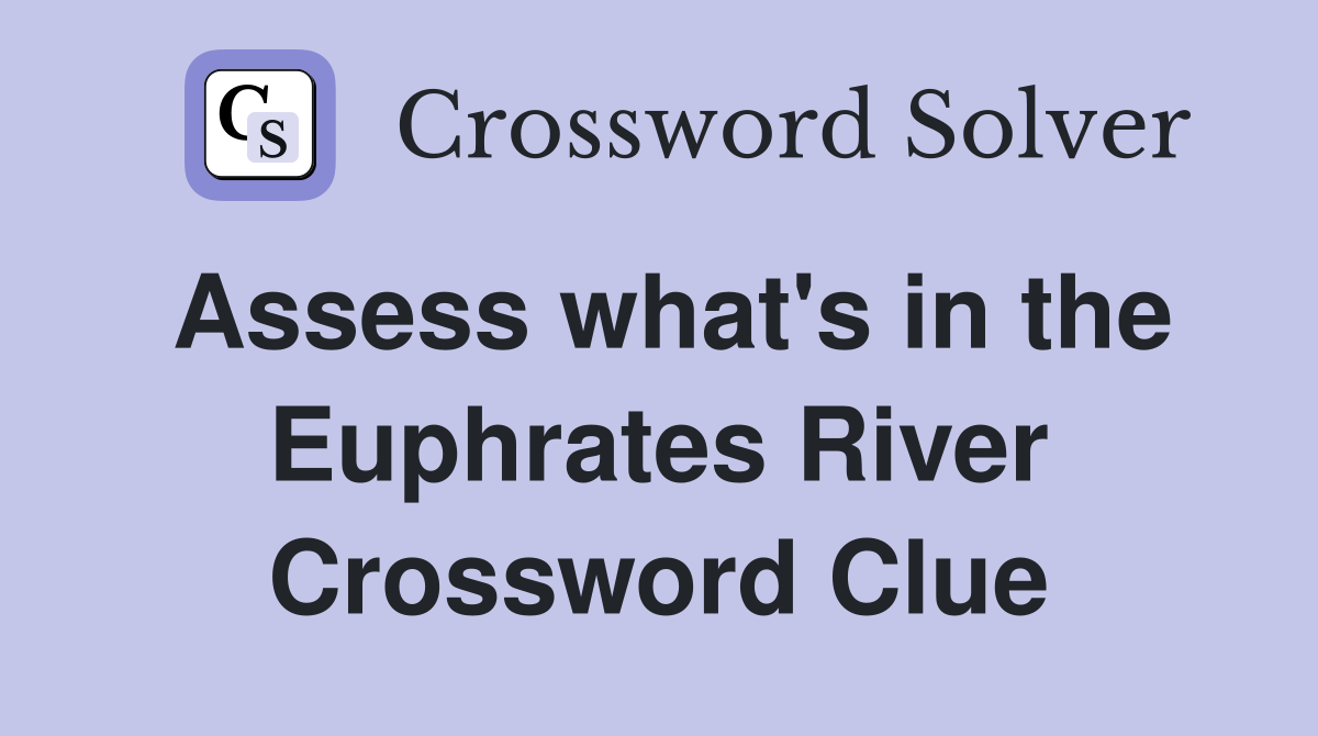 Assess what's in the Euphrates River Crossword Clue