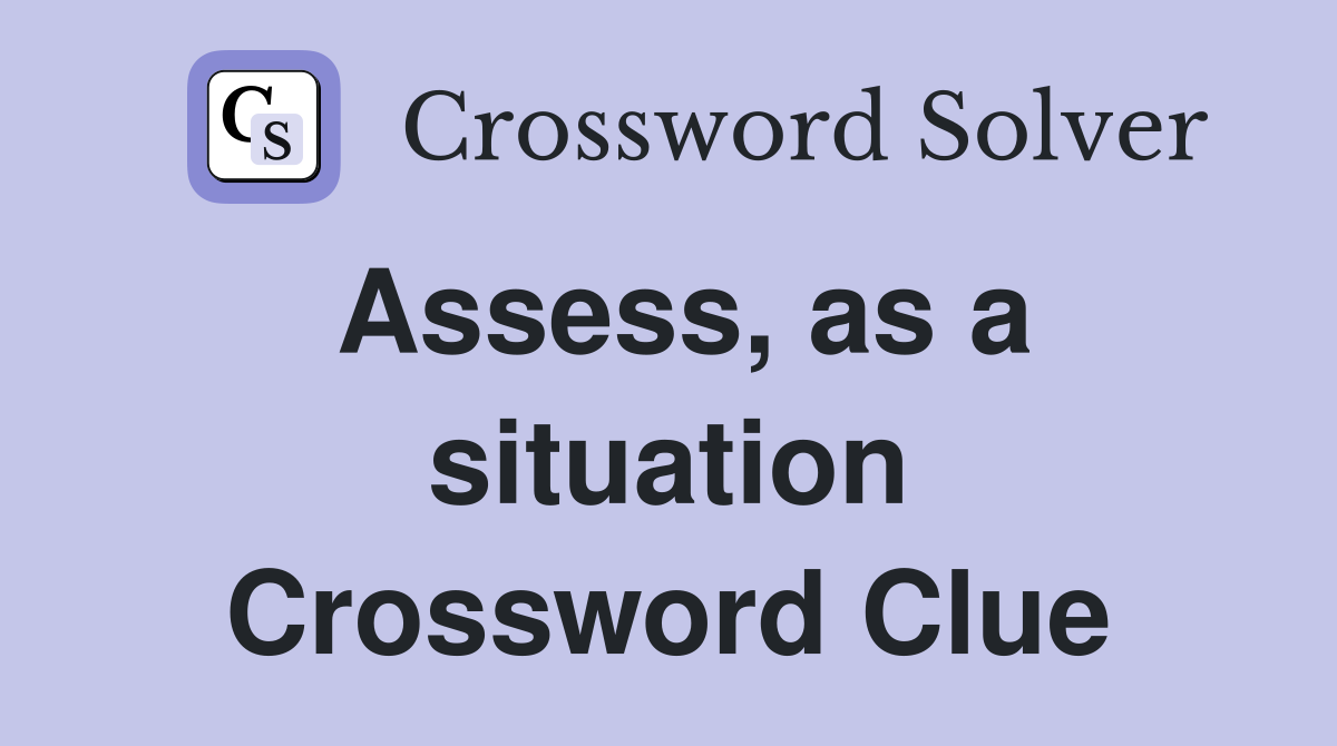 Assess, as a situation Crossword Clue