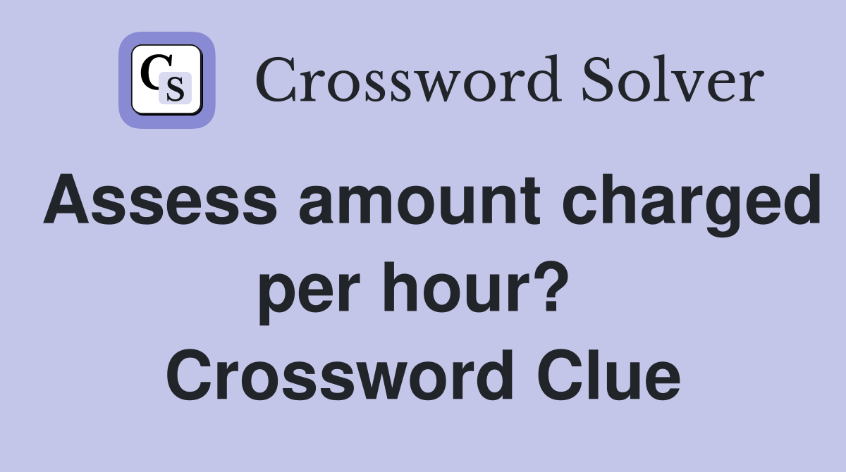 Assess amount charged per hour?  Crossword Clue