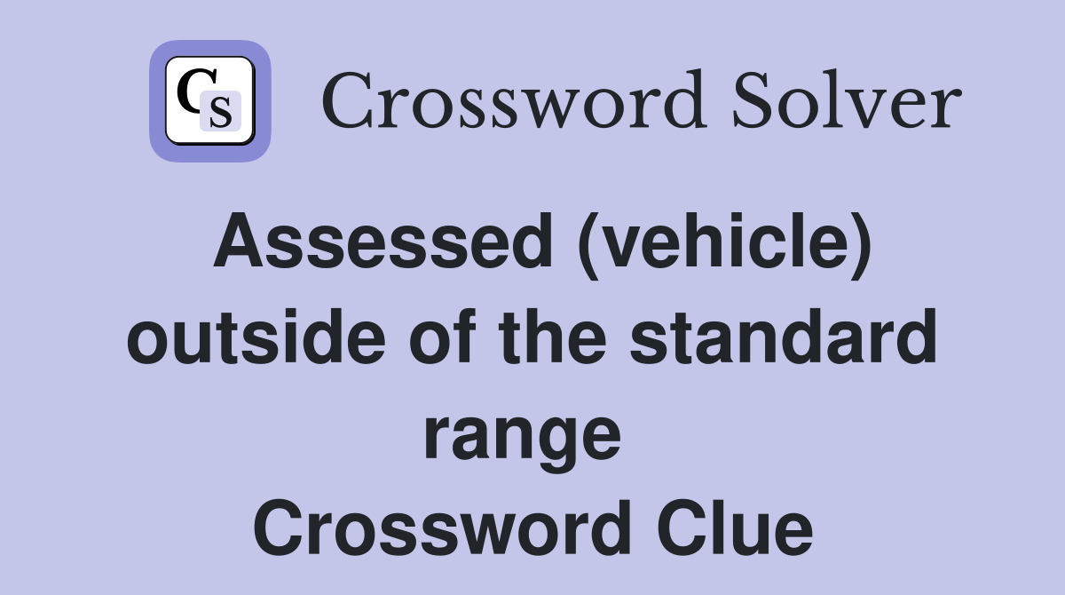 Assessed (vehicle) outside of the standard range  Crossword Clue
