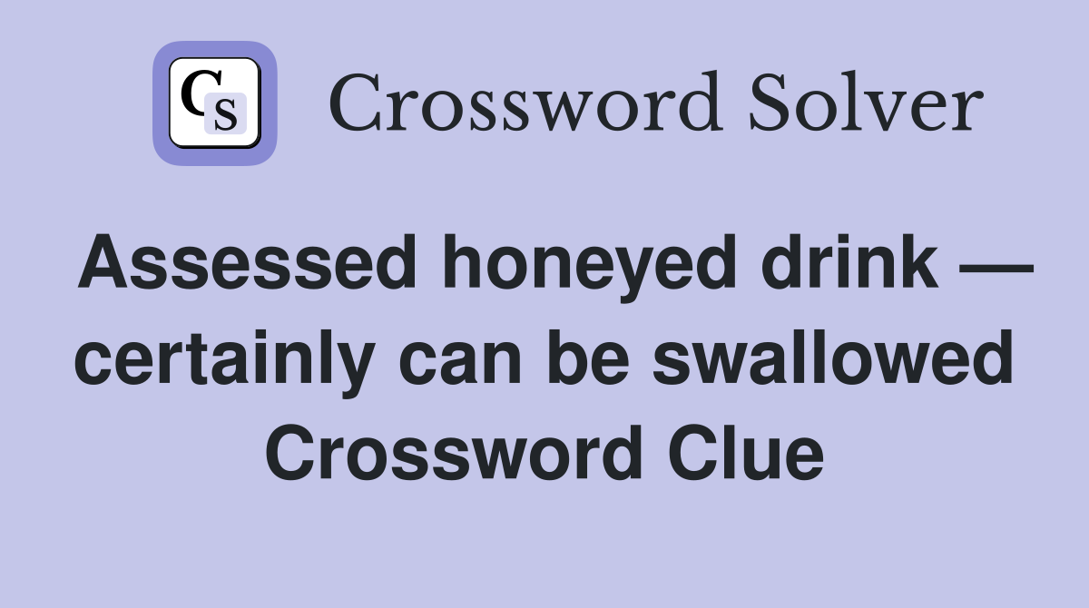 Assessed honeyed drink — certainly can be swallowed Crossword Clue