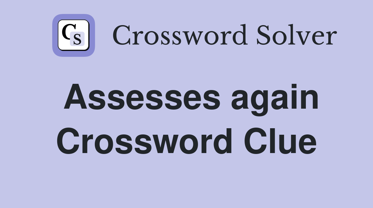Assesses again Crossword Clue