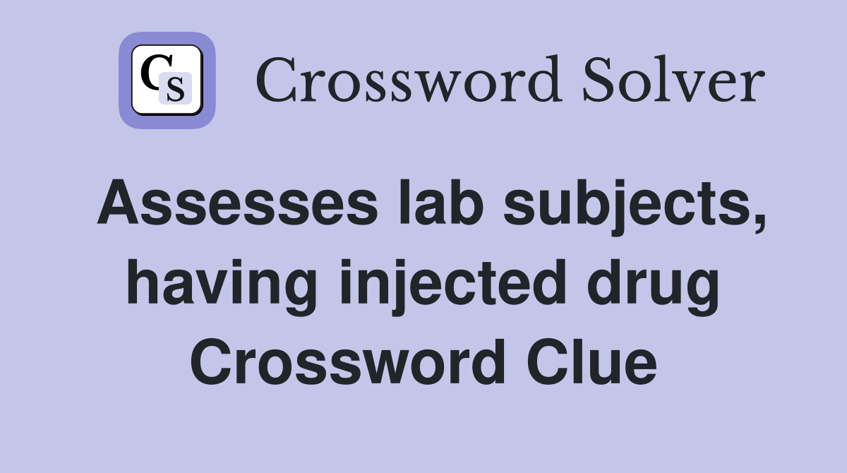 Assesses lab subjects, having injected drug Crossword Clue
