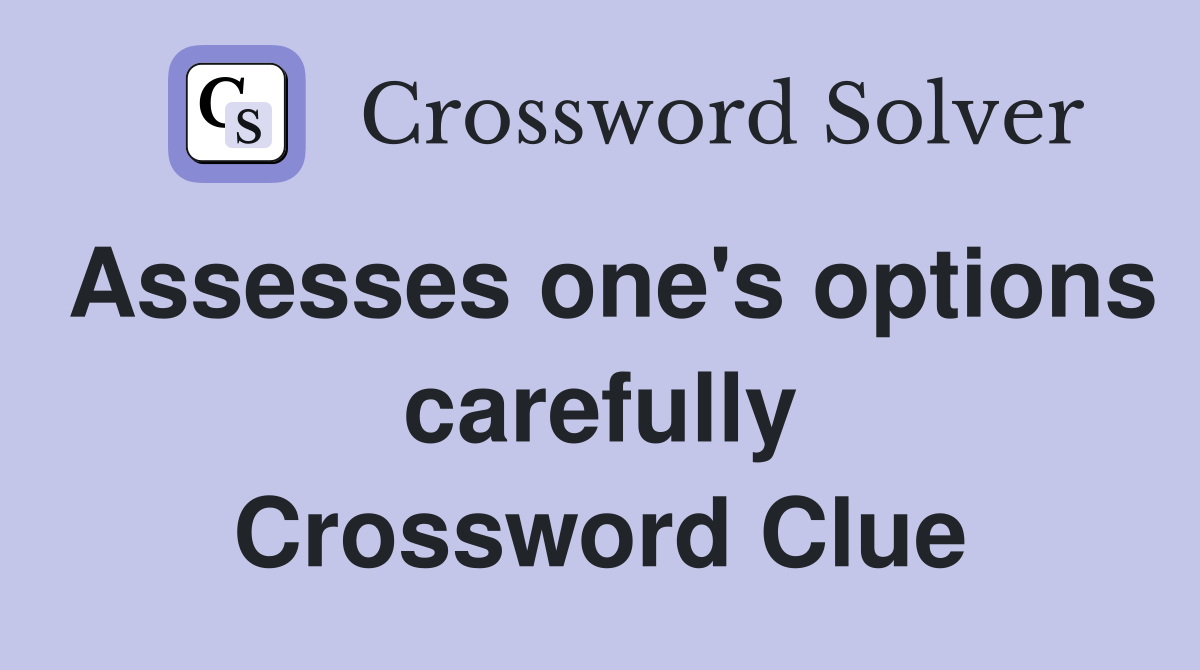 Assesses one's options carefully Crossword Clue