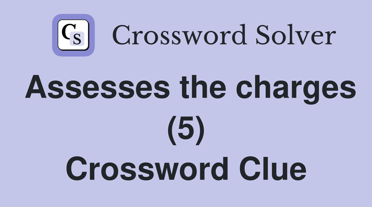 Assesses the charges (5) Crossword Clue