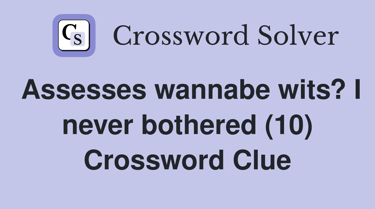 Assesses wannabe wits? I never bothered (10) Crossword Clue